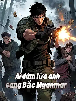 Ai dám lừa anh sang Bắc Myanmar