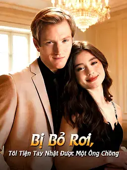 Bị Bỏ Rơi, Tôi Tiện Tay Nhặt Được Một Ông Chồng